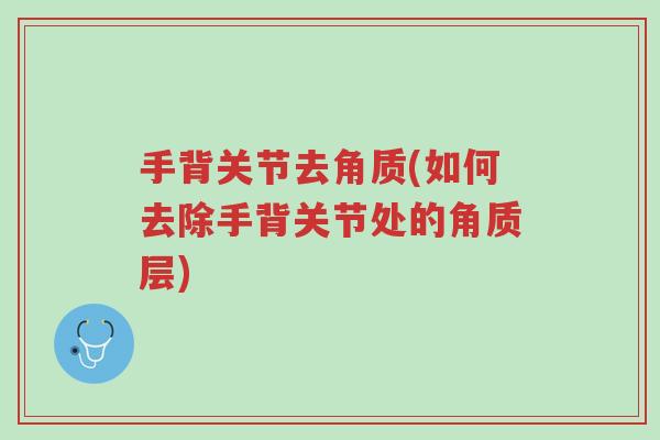 手背关节去角质(如何去除手背关节处的角质层)-第1张图片-超越 手背关节去角质(如何去除手背关节处的角质层)-第1张图片-超越