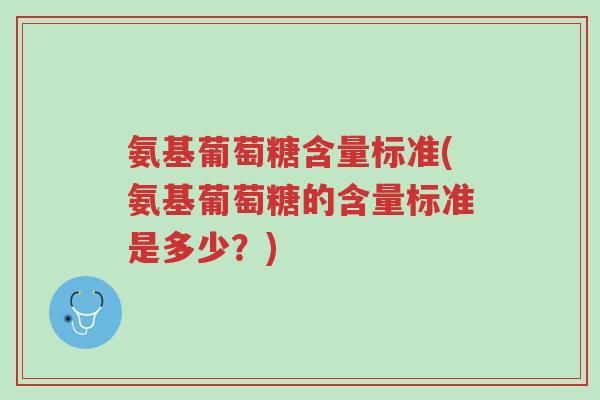 氨基葡萄糖含量标准(氨基葡萄糖的含量标准是多少?)-第1张图片-超越 氨基葡萄糖含量标准(氨基葡萄糖的含量标准是多少?)-第1张图片-超越