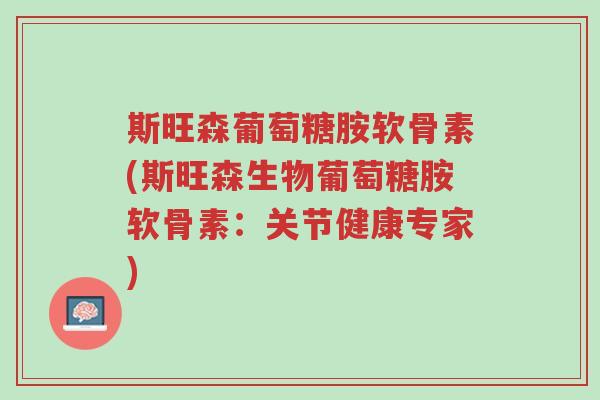 斯旺森葡萄糖胺软骨素(斯旺森生物葡萄糖胺软骨素:关节健康专家)-第1张图片-超越 斯旺森葡萄糖胺软骨素(斯旺森生物葡萄糖胺软骨素:关节健康专家)-第1张图片-超越
