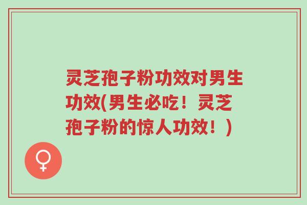 灵芝孢子粉功效对男生功效(男生必吃!灵芝孢子粉的惊人功效!)-第1张图片-超越 灵芝孢子粉功效对男生功效(男生必吃!灵芝孢子粉的惊人功效!)-第1张图片-超越
