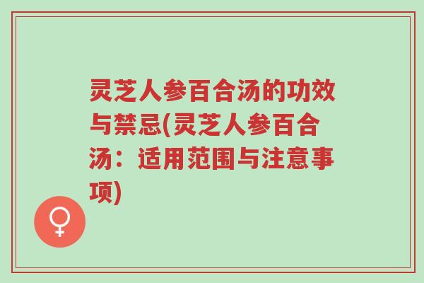 灵芝人参百合汤的功效与禁忌(灵芝人参百合汤:适用范围与注意事项)-第1张图片-超越 灵芝人参百合汤的功效与禁忌(灵芝人参百合汤:适用范围与注意事项)-第1张图片-超越