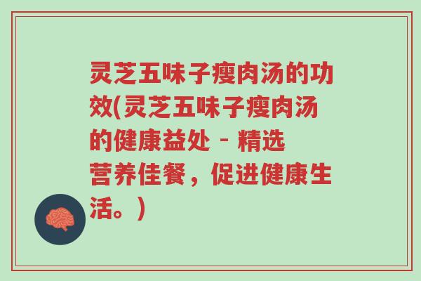 灵芝五味子瘦肉汤的功效(灵芝五味子瘦肉汤的健康益处 - 精选营养佳餐,促进健康生活。)-第1张图片-超越 灵芝五味子瘦肉汤的功效(灵芝五味子瘦肉汤的健康益处 - 精选营养佳餐,促进健康生活。)-第1张图片-超越