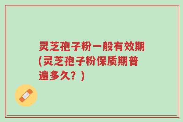 灵芝孢子粉一般有效期(灵芝孢子粉保质期普遍多久？)-第1张图片-超越