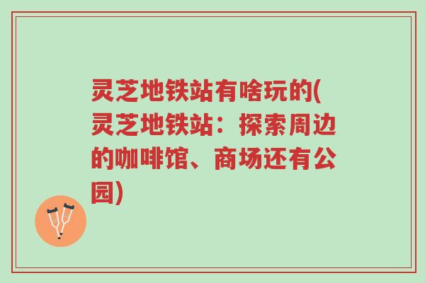 灵芝地铁站有啥玩的(灵芝地铁站：探索周边的咖啡馆、商场还有公园)-第1张图片-超越