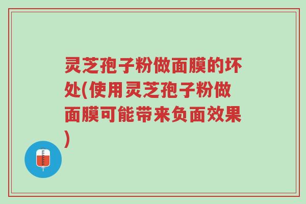 灵芝孢子粉做面膜的坏处(使用灵芝孢子粉做面膜可能带来负面效果)-第1张图片-超越