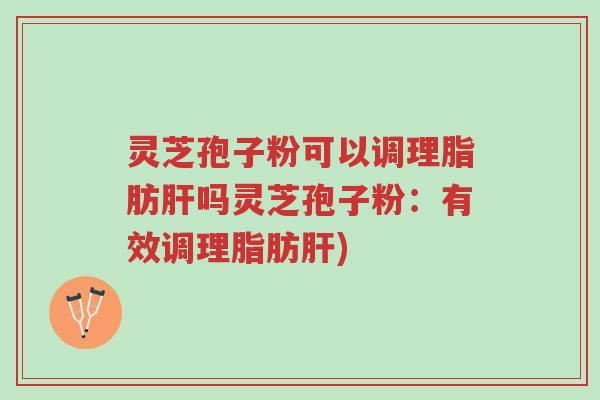 灵芝孢子粉可以调理脂肪肝吗灵芝孢子粉:有效调理脂肪肝)-第1张图片-超越 灵芝孢子粉可以调理脂肪肝吗灵芝孢子粉:有效调理脂肪肝)-第1张图片-超越
