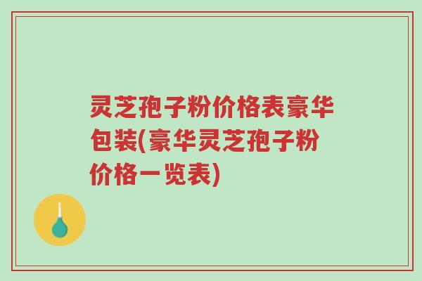 灵芝孢子粉价格表豪华包装(豪华灵芝孢子粉价格一览表)-第1张图片-超越 灵芝孢子粉价格表豪华包装(豪华灵芝孢子粉价格一览表)-第1张图片-超越