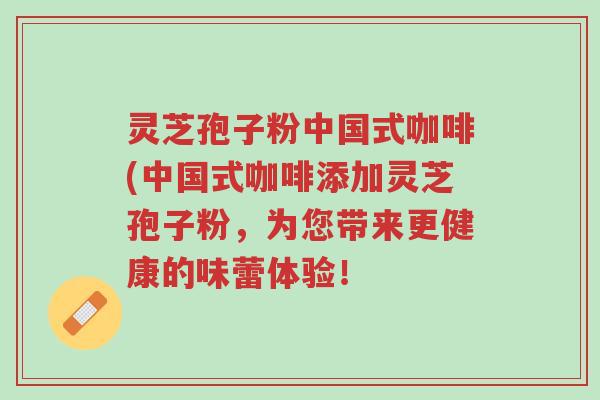 灵芝孢子粉中国式咖啡(中国式咖啡添加灵芝孢子粉，为您带来更健康的味蕾体验！-第1张图片-超越