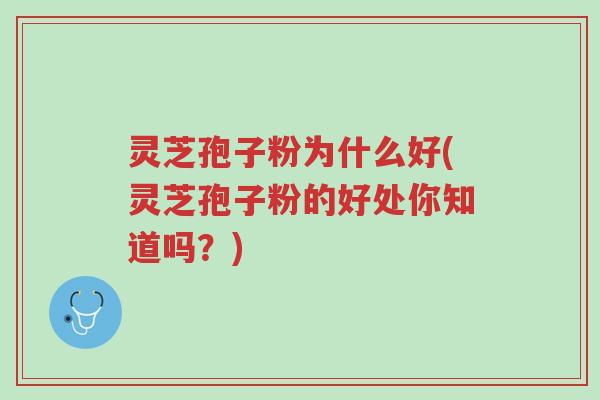灵芝孢子粉为什么好(灵芝孢子粉的好处你知道吗？)-第1张图片-超越