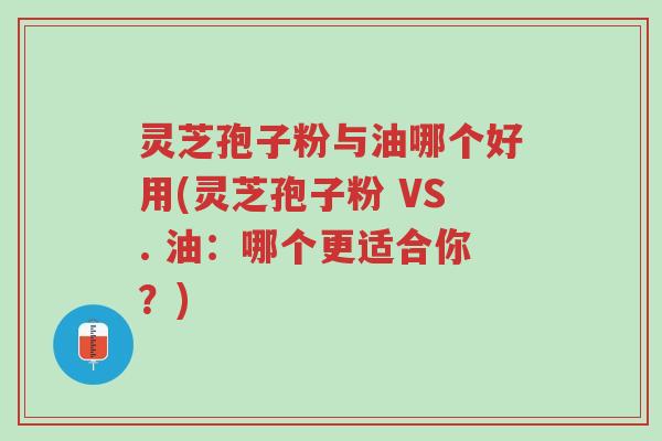 灵芝孢子粉与油哪个好用(灵芝孢子粉 VS. 油：哪个更适合你？)-第1张图片-超越