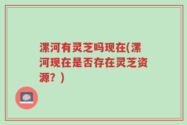 漯河有灵芝吗现在(漯河现在是否存在灵芝资源?)-第1张图片-超越 漯河有灵芝吗现在(漯河现在是否存在灵芝资源?)-第1张图片-超越