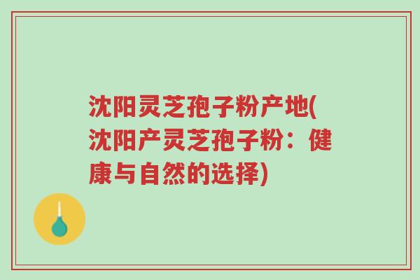沈阳灵芝孢子粉产地(沈阳产灵芝孢子粉:健康与自然的选择)-第1张图片-超越 沈阳灵芝孢子粉产地(沈阳产灵芝孢子粉:健康与自然的选择)-第1张图片-超越