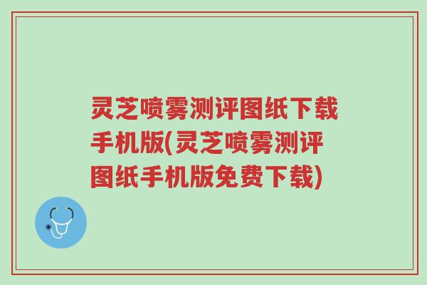 灵芝喷雾测评图纸下载手机版(灵芝喷雾测评图纸手机版免费下载)-第1张图片-超越 灵芝喷雾测评图纸下载手机版(灵芝喷雾测评图纸手机版免费下载)-第1张图片-超越
