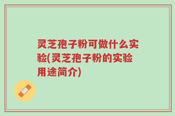 灵芝孢子粉可做什么实验(灵芝孢子粉的实验用途简介)-第1张图片-超越 灵芝孢子粉可做什么实验(灵芝孢子粉的实验用途简介)-第1张图片-超越