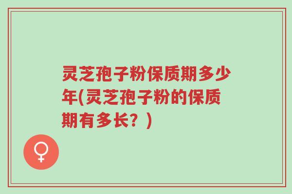灵芝孢子粉保质期多少年(灵芝孢子粉的保质期有多长?)-第1张图片-超越 灵芝孢子粉保质期多少年(灵芝孢子粉的保质期有多长?)-第1张图片-超越