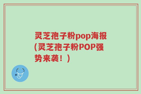 灵芝孢子粉pop海报(灵芝孢子粉POP强势来袭!)-第1张图片-超越 灵芝孢子粉pop海报(灵芝孢子粉POP强势来袭!)-第1张图片-超越