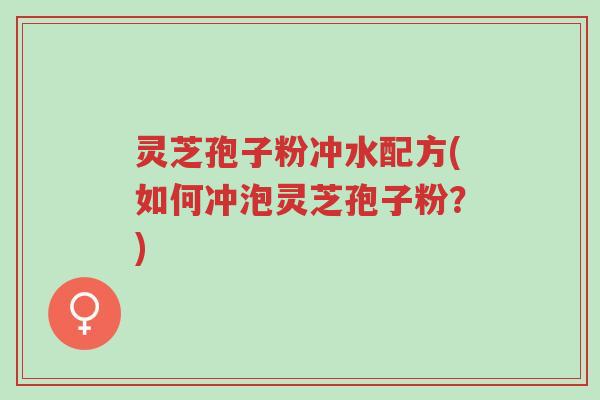 灵芝孢子粉冲水配方(如何冲泡灵芝孢子粉?)-第1张图片-超越 灵芝孢子粉冲水配方(如何冲泡灵芝孢子粉?)-第1张图片-超越