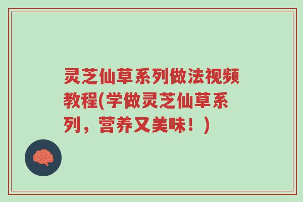 灵芝仙草系列做法视频教程(学做灵芝仙草系列,营养又美味!)-第1张图片-超越 灵芝仙草系列做法视频教程(学做灵芝仙草系列,营养又美味!)-第1张图片-超越