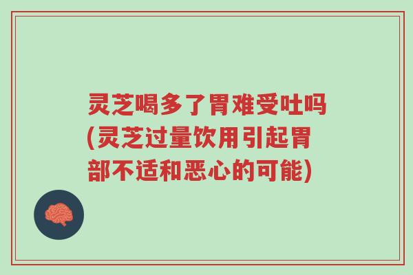 灵芝喝多了胃难受吐吗(灵芝过量饮用引起胃部不适和恶心的可能)-第1张图片-超越 灵芝喝多了胃难受吐吗(灵芝过量饮用引起胃部不适和恶心的可能)-第1张图片-超越