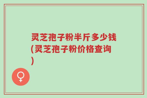 灵芝孢子粉半斤多少钱(灵芝孢子粉价格查询)-第1张图片-超越 灵芝孢子粉半斤多少钱(灵芝孢子粉价格查询)-第1张图片-超越