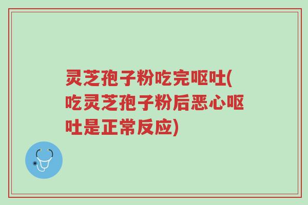 灵芝孢子粉吃完呕吐(吃灵芝孢子粉后恶心呕吐是正常反应)-第1张图片-超越 灵芝孢子粉吃完呕吐(吃灵芝孢子粉后恶心呕吐是正常反应)-第1张图片-超越