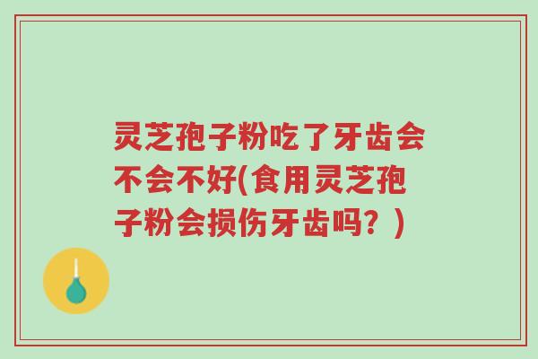 灵芝孢子粉吃了牙齿会不会不好(食用灵芝孢子粉会损伤牙齿吗?)-第1张图片-超越 灵芝孢子粉吃了牙齿会不会不好(食用灵芝孢子粉会损伤牙齿吗?)-第1张图片-超越