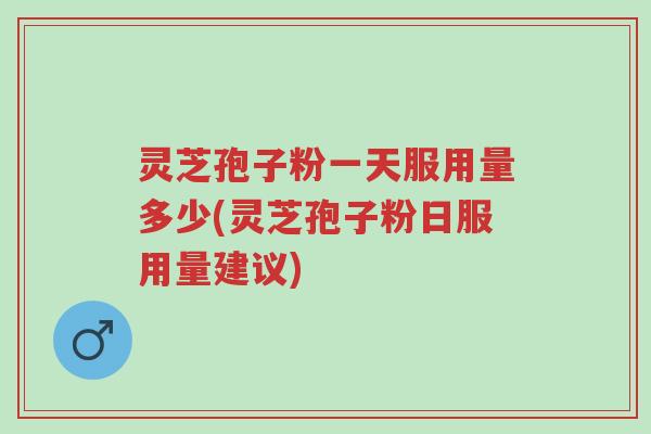 灵芝孢子粉一天服用量多少(灵芝孢子粉日服用量建议)-第1张图片-超越 灵芝孢子粉一天服用量多少(灵芝孢子粉日服用量建议)-第1张图片-超越