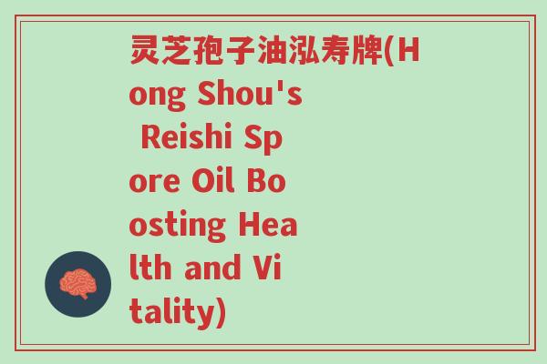 灵芝孢子油泓寿牌(Hong Shou's Reishi Spore Oil Boosting Health and Vitality)-第1张图片-超越 灵芝孢子油泓寿牌(Hong Shou's Reishi Spore Oil Boosting Health and Vitality)-第1张图片-超越