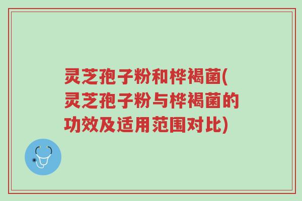 灵芝孢子粉和桦褐菌(灵芝孢子粉与桦褐菌的功效及适用范围对比)-第1张图片-超越 灵芝孢子粉和桦褐菌(灵芝孢子粉与桦褐菌的功效及适用范围对比)-第1张图片-超越