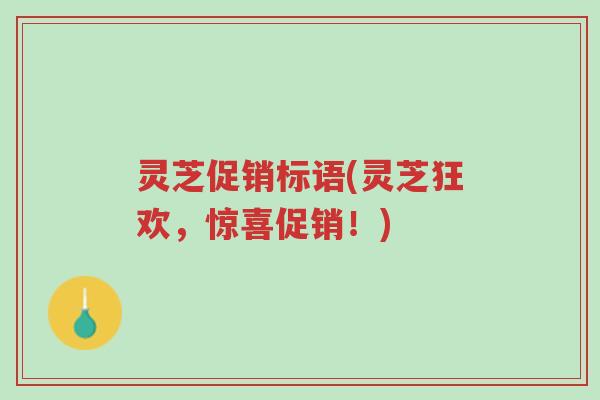 灵芝促销标语(灵芝狂欢,惊喜促销!)-第1张图片-超越 灵芝促销标语(灵芝狂欢,惊喜促销!)-第1张图片-超越