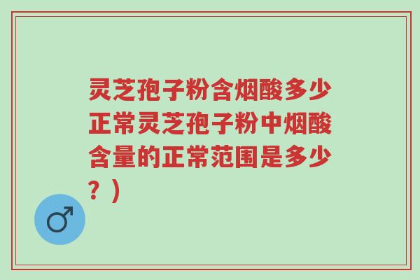 灵芝孢子粉含烟酸多少正常灵芝孢子粉中烟酸含量的正常范围是多少?)-第1张图片-超越 灵芝孢子粉含烟酸多少正常灵芝孢子粉中烟酸含量的正常范围是多少?)-第1张图片-超越