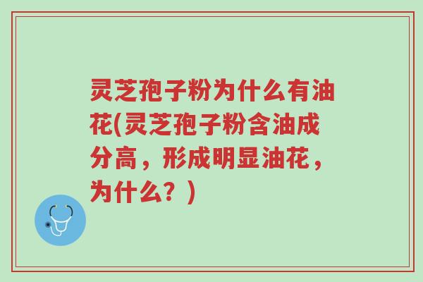 灵芝孢子粉为什么有油花(灵芝孢子粉含油成分高,形成明显油花,为什么?)-第1张图片-超越 灵芝孢子粉为什么有油花(灵芝孢子粉含油成分高,形成明显油花,为什么?)-第1张图片-超越