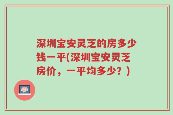 深圳宝安灵芝的房多少钱一平(深圳宝安灵芝房价,一平均多少?)-第1张图片-超越 深圳宝安灵芝的房多少钱一平(深圳宝安灵芝房价,一平均多少?)-第1张图片-超越
