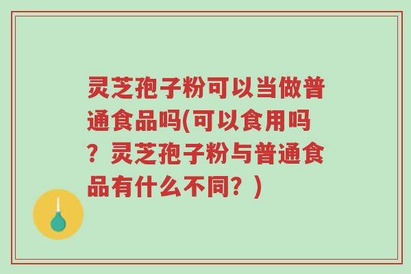 灵芝孢子粉可以当做普通食品吗(可以食用吗?灵芝孢子粉与普通食品有什么不同?)-第1张图片-超越 灵芝孢子粉可以当做普通食品吗(可以食用吗?灵芝孢子粉与普通食品有什么不同?)-第1张图片-超越