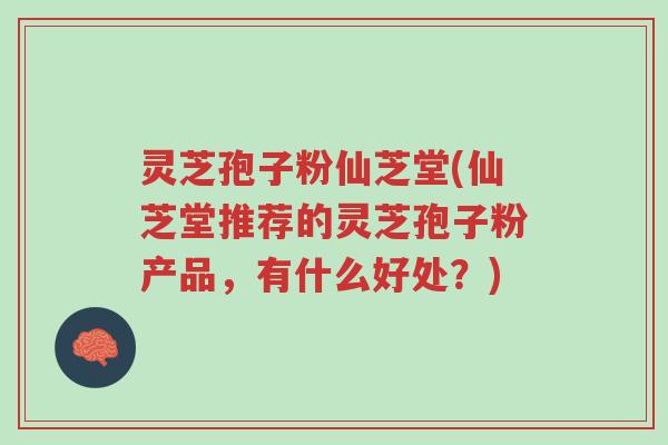 灵芝孢子粉仙芝堂(仙芝堂推荐的灵芝孢子粉产品,有什么好处?)-第1张图片-超越 灵芝孢子粉仙芝堂(仙芝堂推荐的灵芝孢子粉产品,有什么好处?)-第1张图片-超越