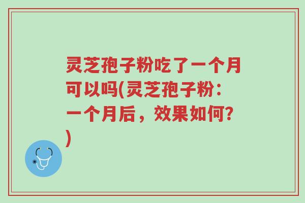灵芝孢子粉吃了一个月可以吗(灵芝孢子粉:一个月后,效果如何?)-第1张图片-超越 灵芝孢子粉吃了一个月可以吗(灵芝孢子粉:一个月后,效果如何?)-第1张图片-超越