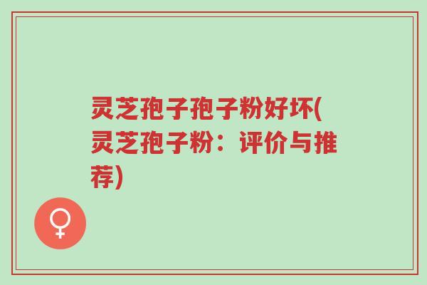 灵芝孢子孢子粉好坏(灵芝孢子粉:评价与推荐)-第1张图片-超越 灵芝孢子孢子粉好坏(灵芝孢子粉:评价与推荐)-第1张图片-超越