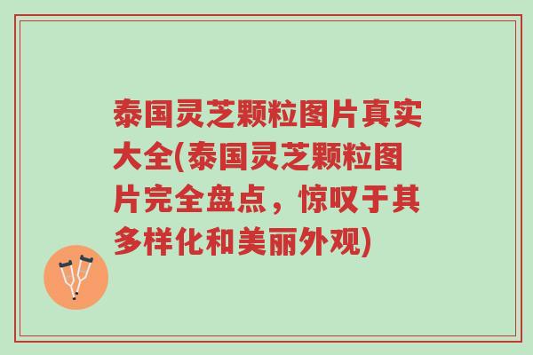 泰国灵芝颗粒图片真实大全(泰国灵芝颗粒图片完全盘点,惊叹于其多样化和美丽外观)-第1张图片-超越 泰国灵芝颗粒图片真实大全(泰国灵芝颗粒图片完全盘点,惊叹于其多样化和美丽外观)-第1张图片-超越
