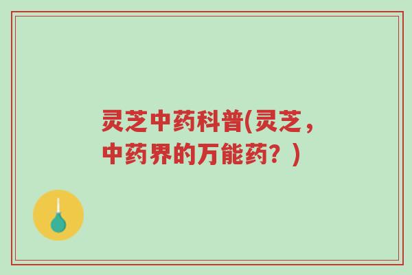灵芝中药科普(灵芝，中药界的万能药？)-第1张图片-超越