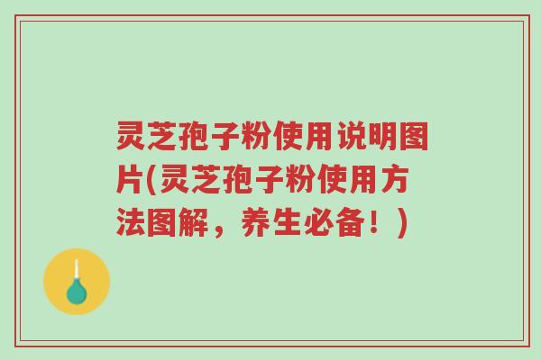 灵芝孢子粉使用说明图片(灵芝孢子粉使用方法图解,养生必备!)-第1张图片-超越 灵芝孢子粉使用说明图片(灵芝孢子粉使用方法图解,养生必备!)-第1张图片-超越