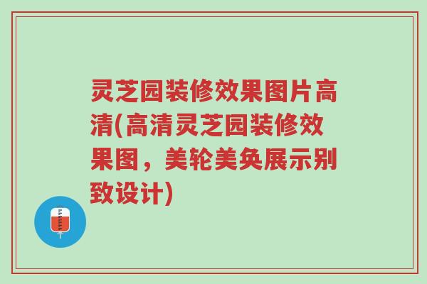 灵芝园装修效果图片高清(高清灵芝园装修效果图,美轮美奂展示别致设计)-第1张图片-超越 灵芝园装修效果图片高清(高清灵芝园装修效果图,美轮美奂展示别致设计)-第1张图片-超越
