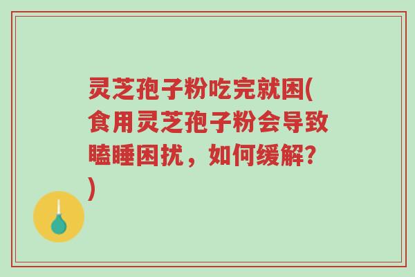 灵芝孢子粉吃完就困(食用灵芝孢子粉会导致瞌睡困扰,如何缓解?)-第1张图片-超越 灵芝孢子粉吃完就困(食用灵芝孢子粉会导致瞌睡困扰,如何缓解?)-第1张图片-超越