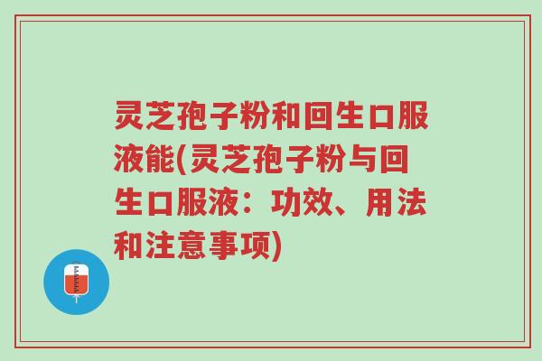 灵芝孢子粉和回生口服液能(灵芝孢子粉与回生口服液：功效、用法和注意事项)-第1张图片-超越
