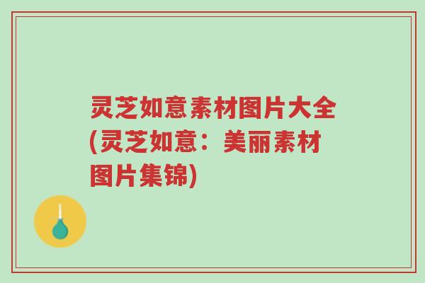 灵芝如意素材图片大全(灵芝如意:美丽素材图片集锦)-第1张图片-超越 灵芝如意素材图片大全(灵芝如意:美丽素材图片集锦)-第1张图片-超越