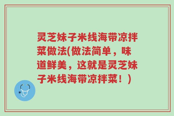 灵芝妹子米线海带凉拌菜做法(做法简单,味道鲜美,这就是灵芝妹子米线海带凉拌菜!)-第1张图片-超越 灵芝妹子米线海带凉拌菜做法(做法简单,味道鲜美,这就是灵芝妹子米线海带凉拌菜!)-第1张图片-超越