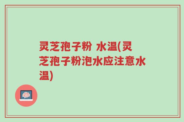 灵芝孢子粉 水温(灵芝孢子粉泡水应注意水温)-第1张图片-超越 灵芝孢子粉 水温(灵芝孢子粉泡水应注意水温)-第1张图片-超越