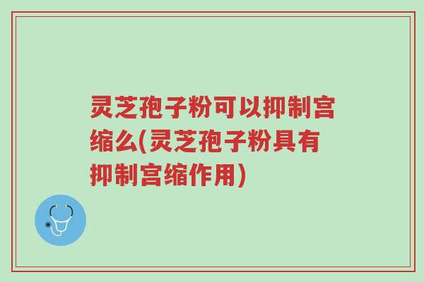 灵芝孢子粉可以抑制宫缩么(灵芝孢子粉具有抑制宫缩作用)-第1张图片-超越 灵芝孢子粉可以抑制宫缩么(灵芝孢子粉具有抑制宫缩作用)-第1张图片-超越