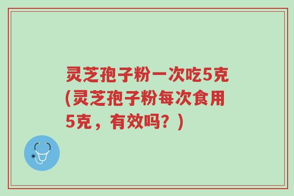 灵芝孢子粉一次吃5克(灵芝孢子粉每次食用5克,有效吗?)-第1张图片-超越 灵芝孢子粉一次吃5克(灵芝孢子粉每次食用5克,有效吗?)-第1张图片-超越