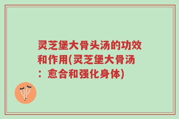 灵芝堡大骨头汤的功效和作用(灵芝堡大骨汤:愈合和强化身体)-第1张图片-超越 灵芝堡大骨头汤的功效和作用(灵芝堡大骨汤:愈合和强化身体)-第1张图片-超越
