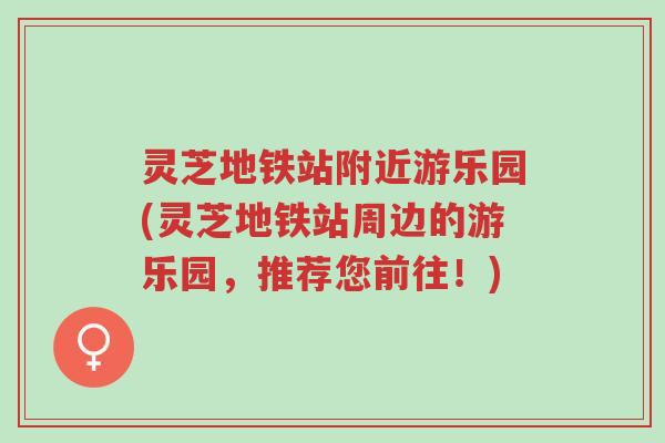 灵芝地铁站附近游乐园(灵芝地铁站周边的游乐园,推荐您前往!)-第1张图片-超越 灵芝地铁站附近游乐园(灵芝地铁站周边的游乐园,推荐您前往!)-第1张图片-超越